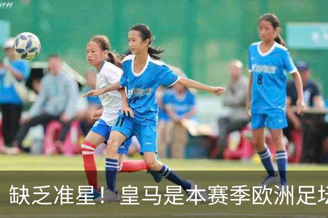 缺乏准星！皇马是本赛季欧洲足坛错失绝佳机会最多球队，高达25次